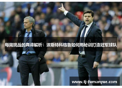 每周挑战的真谛解析：波斯特科格鲁如何用秘训打造冠军球队