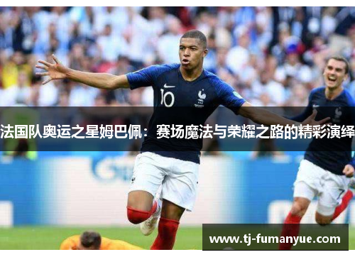 法国队奥运之星姆巴佩：赛场魔法与荣耀之路的精彩演绎