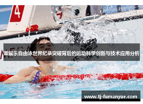 潘展乐自由泳世界纪录突破背后的运动科学创新与技术应用分析