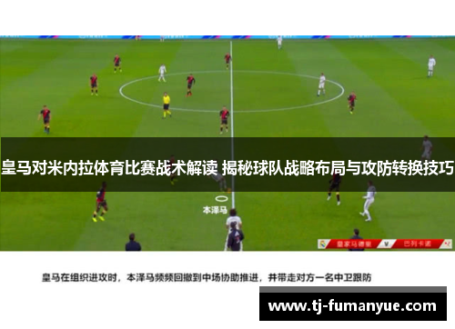皇马对米内拉体育比赛战术解读 揭秘球队战略布局与攻防转换技巧