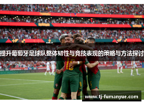 提升葡萄牙足球队整体韧性与竞技表现的策略与方法探讨