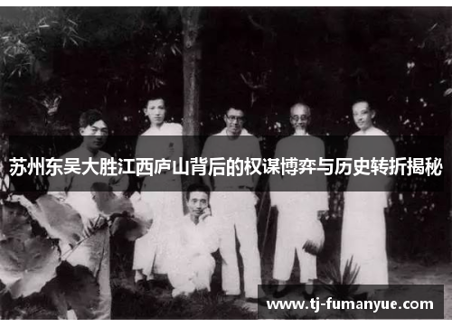 苏州东吴大胜江西庐山背后的权谋博弈与历史转折揭秘