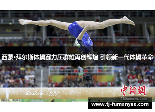 西蒙·拜尔斯体操赛力压群雄再创辉煌 引领新一代体操革命