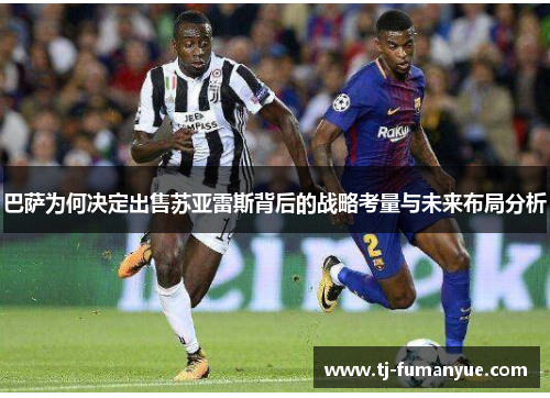 巴萨为何决定出售苏亚雷斯背后的战略考量与未来布局分析